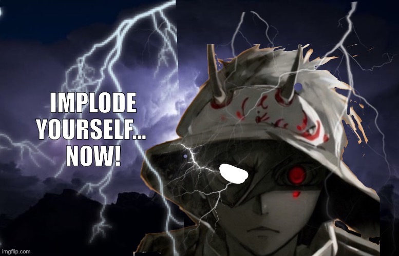 Funni lightning man | IMPLODE YOURSELF… 
NOW! | image tagged in funni lightning man | made w/ Imgflip meme maker