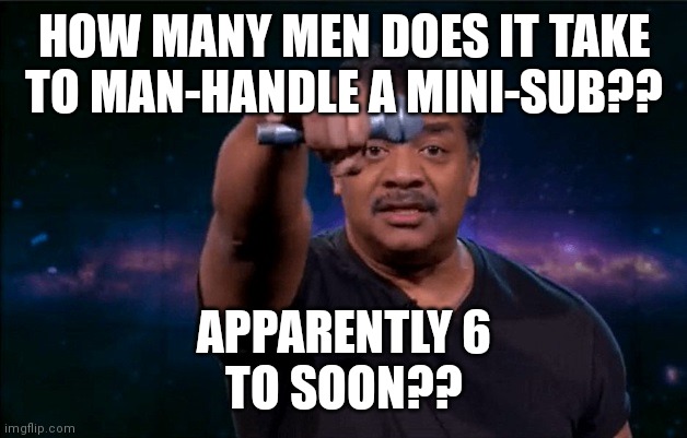 Mic Drop | HOW MANY MEN DOES IT TAKE TO MAN-HANDLE A MINI-SUB?? APPARENTLY 6
TO SOON?? | image tagged in mic drop | made w/ Imgflip meme maker