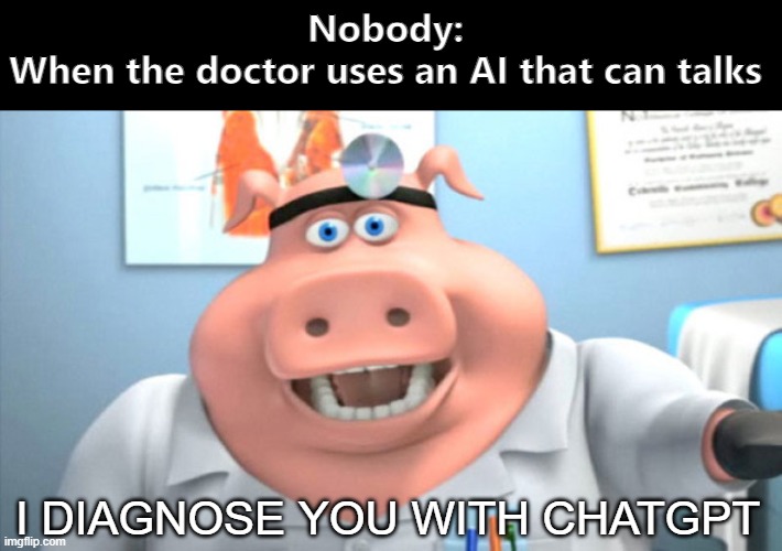 I Diagnose You With Dead | Nobody:
When the doctor uses an AI that can talks; I DIAGNOSE YOU WITH CHATGPT | image tagged in i diagnose you with dead,memes | made w/ Imgflip meme maker