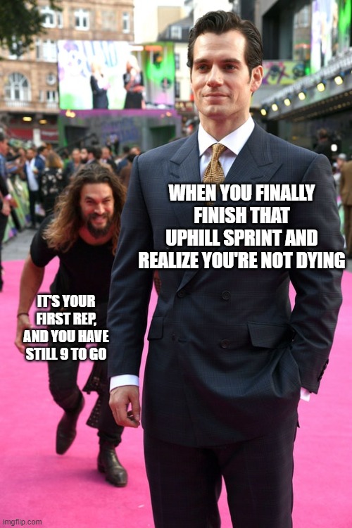 not a single unique experience | WHEN YOU FINALLY FINISH THAT UPHILL SPRINT AND REALIZE YOU'RE NOT DYING; IT'S YOUR FIRST REP, AND YOU HAVE STILL 9 TO GO | image tagged in jason momoa henry cavill meme | made w/ Imgflip meme maker