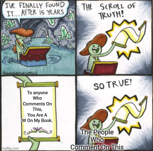 Everyone Is A W! | To anyone Who Comments On This, You Are A W On My Book. The People Who Comment On This | image tagged in the real scroll of truth | made w/ Imgflip meme maker