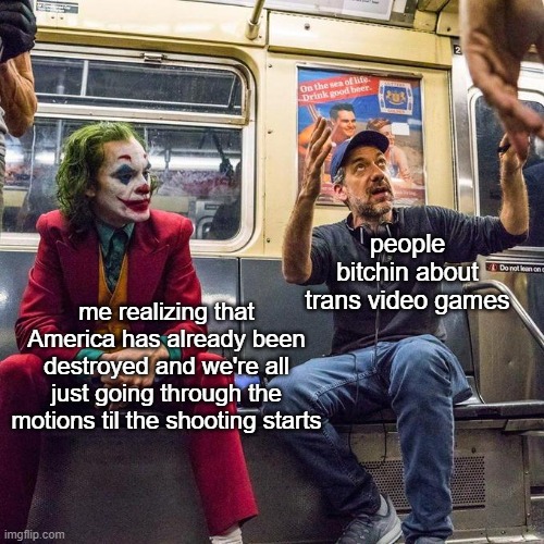 Civil war | people bitchin about trans video games; me realizing that America has already been destroyed and we're all just going through the motions til the shooting starts | image tagged in joker in the subway | made w/ Imgflip meme maker