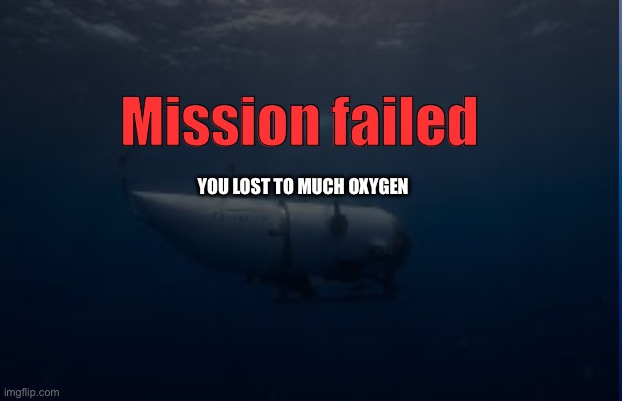 Lol | Mission failed; YOU LOST TO MUCH OXYGEN | image tagged in titanic,yellow submarine | made w/ Imgflip meme maker
