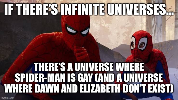 My apprentice | IF THERE’S INFINITE UNIVERSES…; THERE’S A UNIVERSE WHERE SPIDER-MAN IS GAY (AND A UNIVERSE WHERE DAWN AND ELIZABETH DON’T EXIST) | image tagged in my apprentice | made w/ Imgflip meme maker