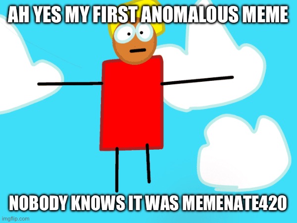 AH YES MY FIRST ANOMALOUS MEME; NOBODY KNOWS IT WAS MEMENATE420 | made w/ Imgflip meme maker