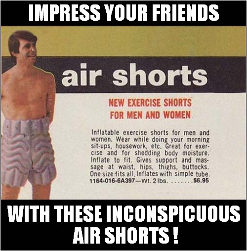 Especially Designed For The Gullible ! | IMPRESS YOUR FRIENDS; WITH THESE INCONSPICUOUS
 AIR SHORTS ! | image tagged in exercise,shorts,gullible | made w/ Imgflip meme maker