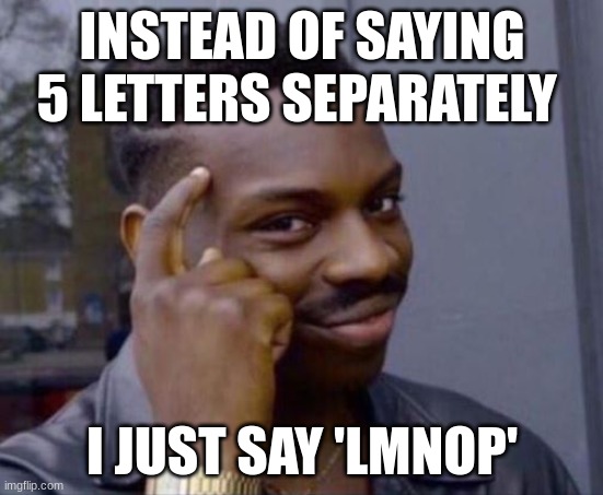 black guy pointing at head | INSTEAD OF SAYING 5 LETTERS SEPARATELY; I JUST SAY 'LMNOP' | image tagged in black guy pointing at head,memes,funny,relatable,kindergarten,children | made w/ Imgflip meme maker