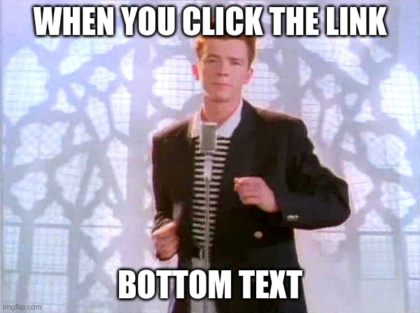 rickrolling | WHEN YOU CLICK THE LINK; BOTTOM TEXT | image tagged in rickrolling,rickroll | made w/ Imgflip meme maker