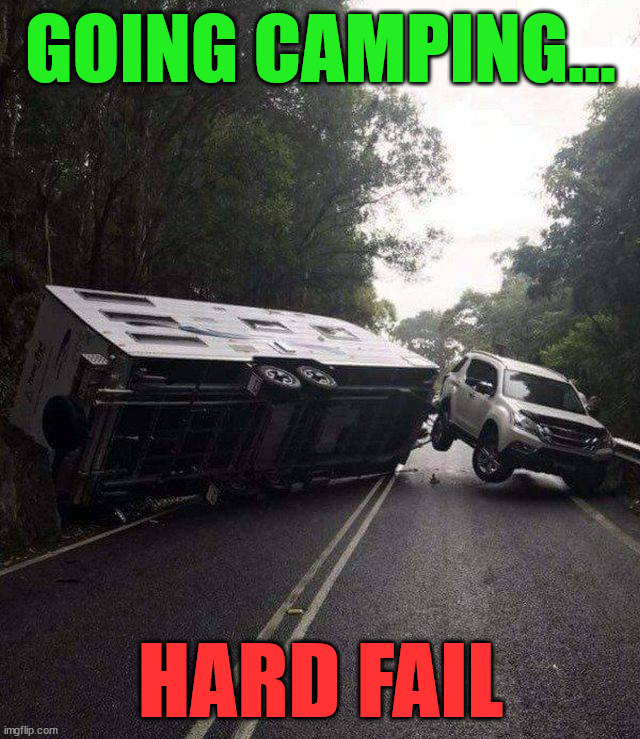 GOING CAMPING... HARD FAIL | image tagged in fail,you had one job | made w/ Imgflip meme maker