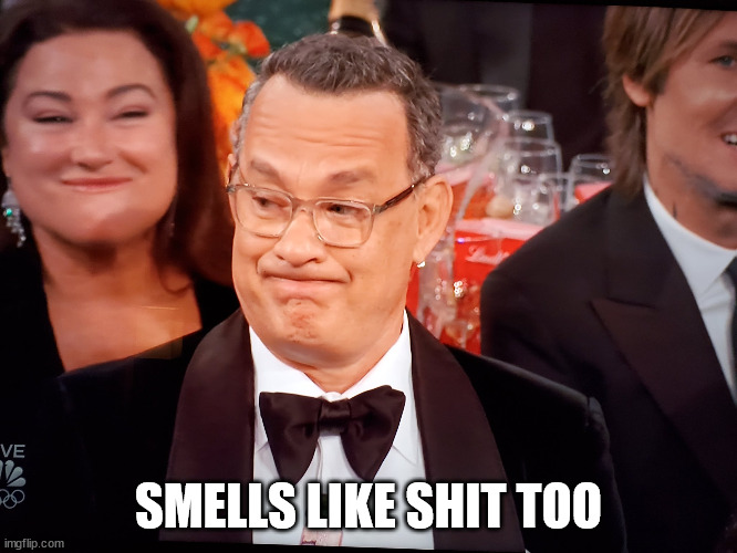 Tom Hanks Golden Globes | SMELLS LIKE SHIT TOO | image tagged in tom hanks golden globes | made w/ Imgflip meme maker