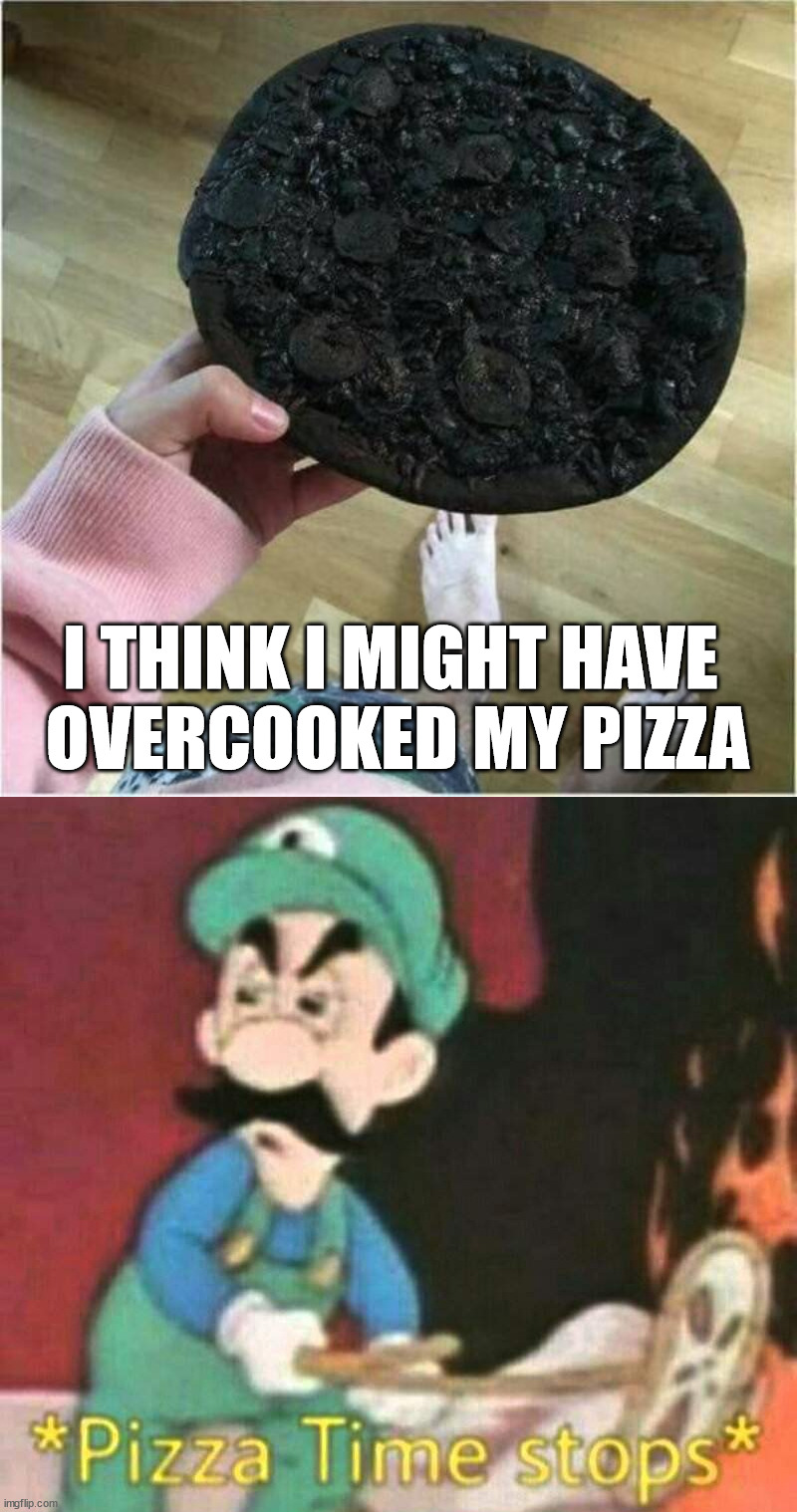 Slightly overdone | I THINK I MIGHT HAVE 
OVERCOOKED MY PIZZA | image tagged in pizza time stops,food | made w/ Imgflip meme maker