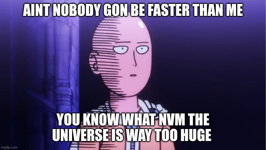 Saitama Solos | AINT NOBODY GON BE FASTER THAN ME; YOU KNOW WHAT NVM THE UNIVERSE IS WAY TOO HUGE | image tagged in saitama ok | made w/ Imgflip meme maker