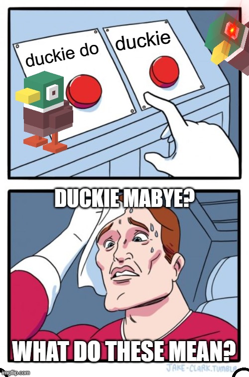 Two Buttons Meme | duckie; duckie do; DUCKIE MABYE? WHAT DO THESE MEAN? | image tagged in memes,two buttons,duck,duck do | made w/ Imgflip meme maker
