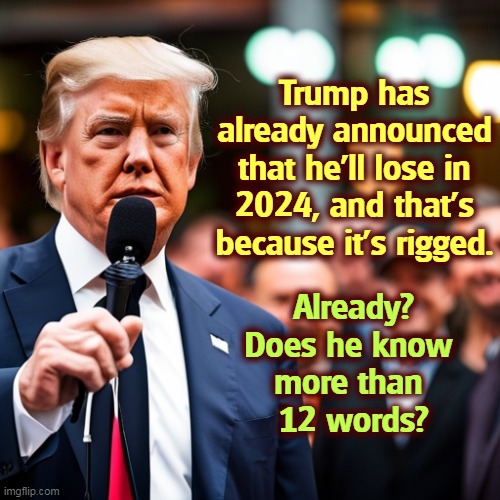 But his boxes! | Trump has already announced that he'll lose in 2024, and that's because it's rigged. Already?
Does he know 
more than 
12 words? | image tagged in trump,crybaby,snowflake,excuses,toddler | made w/ Imgflip meme maker