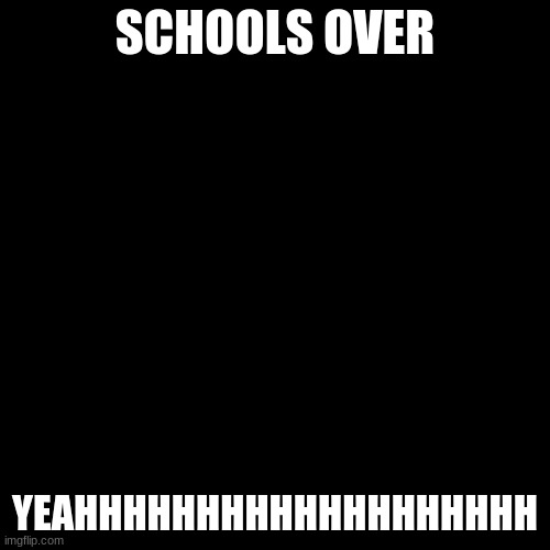 LETS GOOOOOOOO | SCHOOLS OVER; YEAHHHHHHHHHHHHHHHHHHH | image tagged in memes,smiling cat | made w/ Imgflip meme maker