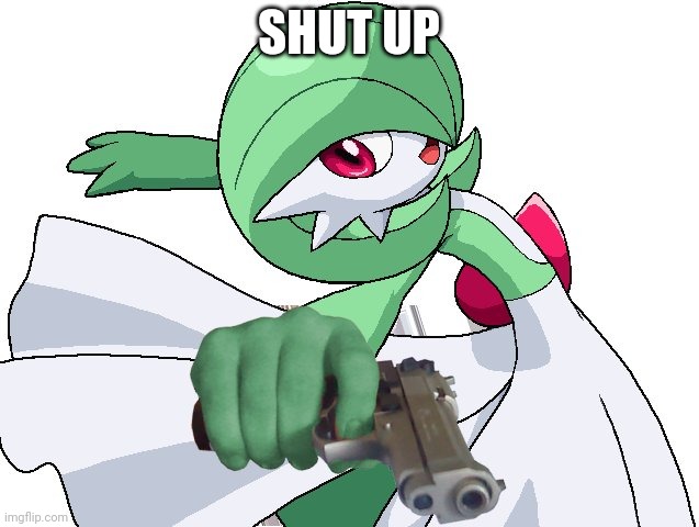 Shut up | SHUT UP | image tagged in gardevoir with a glock | made w/ Imgflip meme maker