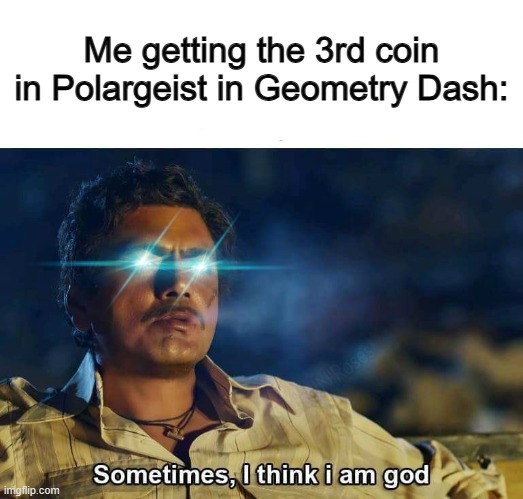 It's kinda easy to get ngl :P | Me getting the 3rd coin in Polargeist in Geometry Dash: | image tagged in sometimes i think i am god | made w/ Imgflip meme maker