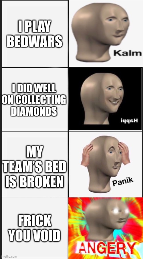 Void=Deadly | I PLAY BEDWARS; I DID WELL ON COLLECTING DIAMONDS; MY TEAM’S BED IS BROKEN; FRICK YOU VOID | image tagged in panik kalm panik kalm | made w/ Imgflip meme maker