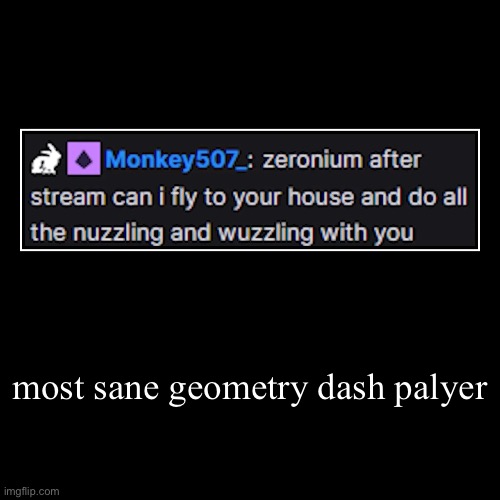 most sane geometry dash palyer | | image tagged in funny,demotivationals,geometry dash | made w/ Imgflip demotivational maker