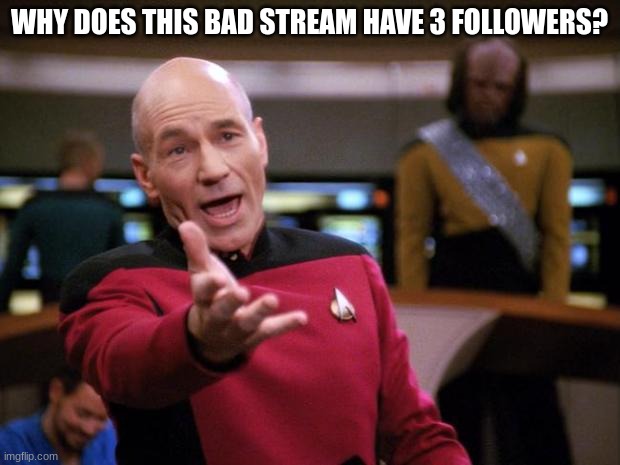 Patrick Stewart "why the hell..." | WHY DOES THIS BAD STREAM HAVE 3 FOLLOWERS? | image tagged in patrick stewart why the hell | made w/ Imgflip meme maker