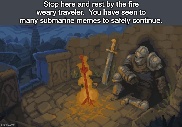 Weary Submarine | Stop here and rest by the fire weary traveler.  You have seen to many submarine memes to safely continue. | image tagged in rest here weary traveler | made w/ Imgflip meme maker