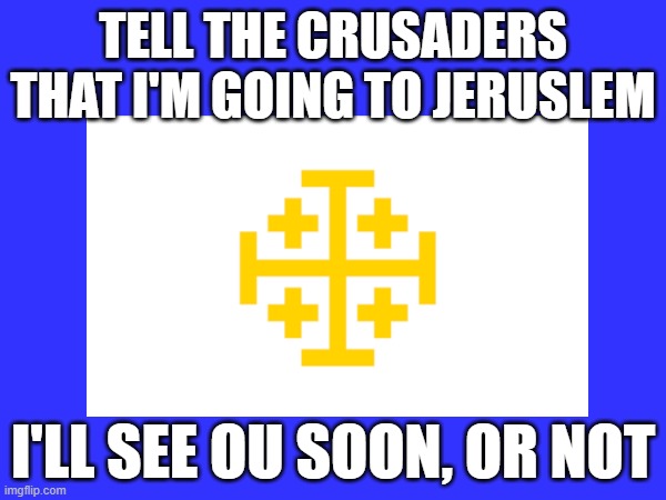 See ya when i'm back from the holy land | TELL THE CRUSADERS THAT I'M GOING TO JERUSLEM; I'LL SEE OU SOON, OR NOT | made w/ Imgflip meme maker