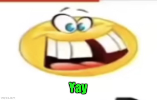 Happy yet cursed | Yay | image tagged in happy yet cursed | made w/ Imgflip meme maker