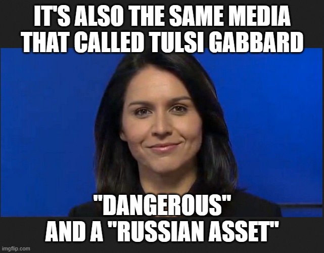 Tulsi Gabbard | IT'S ALSO THE SAME MEDIA THAT CALLED TULSI GABBARD "DANGEROUS" AND A "RUSSIAN ASSET" | image tagged in tulsi gabbard | made w/ Imgflip meme maker