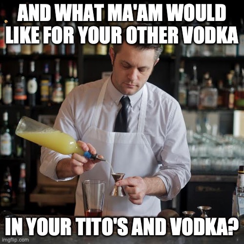I'll have to charge you for a double then... | AND WHAT MA'AM WOULD LIKE FOR YOUR OTHER VODKA; IN YOUR TITO'S AND VODKA? | image tagged in jeffrey morganthaler bartender extraordinaire,go home youre drunk,vodka,cocktail | made w/ Imgflip meme maker