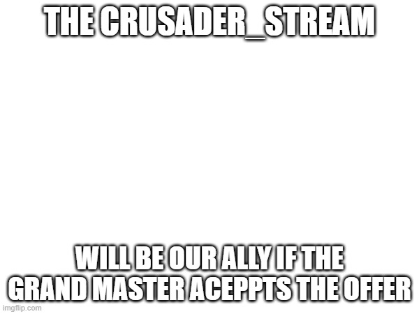 Allys to be? | THE CRUSADER_STREAM; WILL BE OUR ALLY IF THE GRAND MASTER ACEPPTS THE OFFER | made w/ Imgflip meme maker