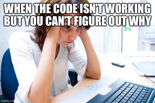 Frustrated at Computer | WHEN THE CODE ISN’T WORKING BUT YOU CAN’T FIGURE OUT WHY | image tagged in frustrated at computer | made w/ Imgflip meme maker