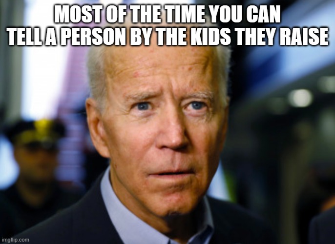 Joe Biden confused | MOST OF THE TIME YOU CAN TELL A PERSON BY THE KIDS THEY RAISE | image tagged in joe biden confused | made w/ Imgflip meme maker
