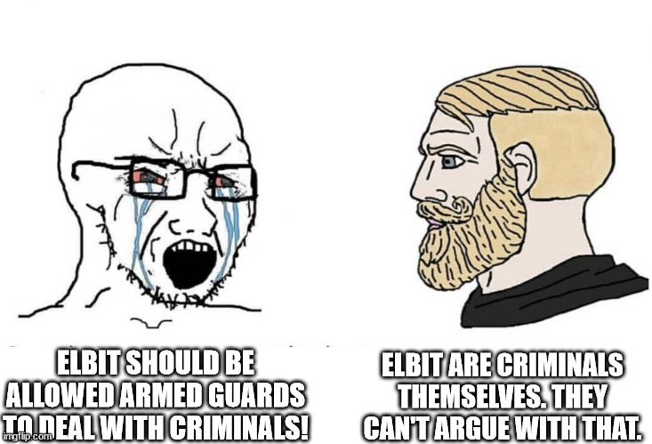 ELBIT SYSTEMS SUPPORTERS BE LIKE | ELBIT ARE CRIMINALS THEMSELVES. THEY CAN'T ARGUE WITH THAT. ELBIT SHOULD BE ALLOWED ARMED GUARDS TO DEAL WITH CRIMINALS! | image tagged in soyboy vs yes chad | made w/ Imgflip meme maker