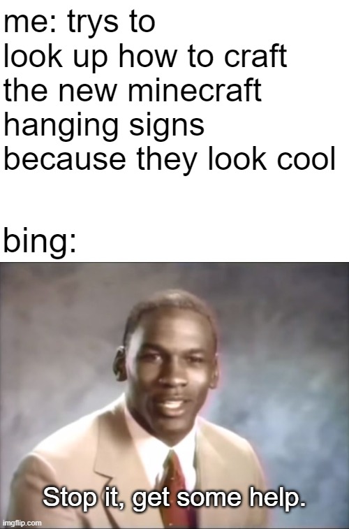 im just trying to learn how to craft | me: trys to look up how to craft the new minecraft hanging signs because they look cool; bing:; Stop it, get some help. | image tagged in blank white template,stop it get some help,minecraft | made w/ Imgflip meme maker