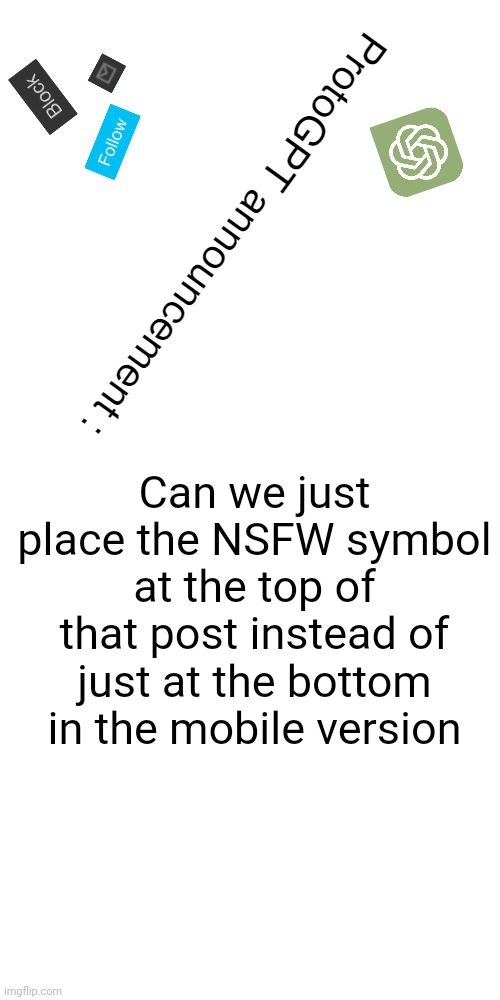 So people can know that post is nsfw or not in mobile version | Can we just place the NSFW symbol at the top of that post instead of just at the bottom in the mobile version | image tagged in proto_gpt / | made w/ Imgflip meme maker
