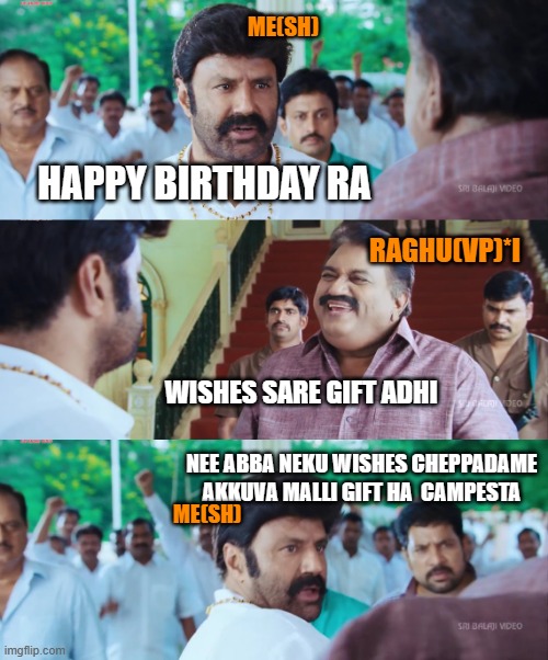 Legend Balayya | ME(SH); HAPPY BIRTHDAY RA; RAGHU(VP)*I; WISHES SARE GIFT ADHI; NEE ABBA NEKU WISHES CHEPPADAME AKKUVA MALLI GIFT HA  CAMPESTA; ME(SH) | image tagged in legend balayya | made w/ Imgflip meme maker