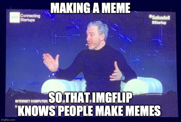 Dom Presenting | MAKING A MEME; SO THAT IMGFLIP KNOWS PEOPLE MAKE MEMES | image tagged in dom presenting | made w/ Imgflip meme maker
