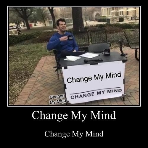 Change My Mind | Change My Mind | Change My Mind | image tagged in funny,demotivationals,change my mind,memes,stupid,repeat | made w/ Imgflip demotivational maker
