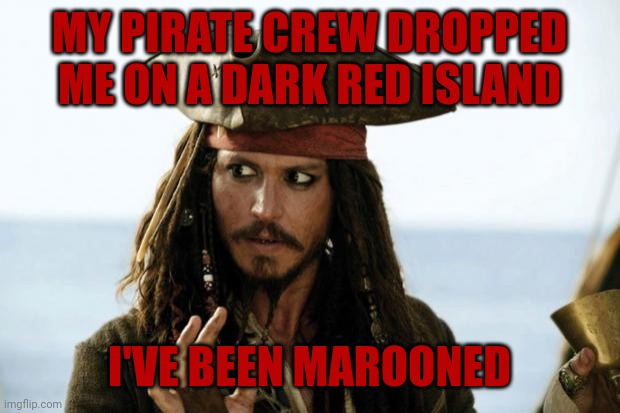 Maroon | MY PIRATE CREW DROPPED ME ON A DARK RED ISLAND; I'VE BEEN MAROONED | image tagged in jack sparrow pirate,red,pirates,island,maroon | made w/ Imgflip meme maker