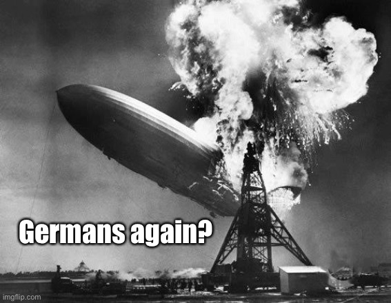 Hindenburg | Germans again? | image tagged in hindenburg | made w/ Imgflip meme maker