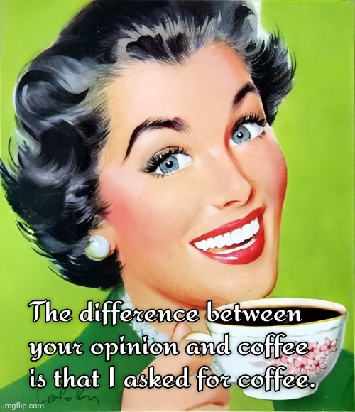 I Asked for Coffee | image tagged in opinions,mind your own business,coffee addict | made w/ Imgflip meme maker