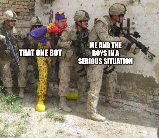 The boy | THAT ONE BOY; ME AND THE BOYS IN A SERIOUS SITUATION | image tagged in army clown,funny,memes,me and the boys,relatable | made w/ Imgflip meme maker