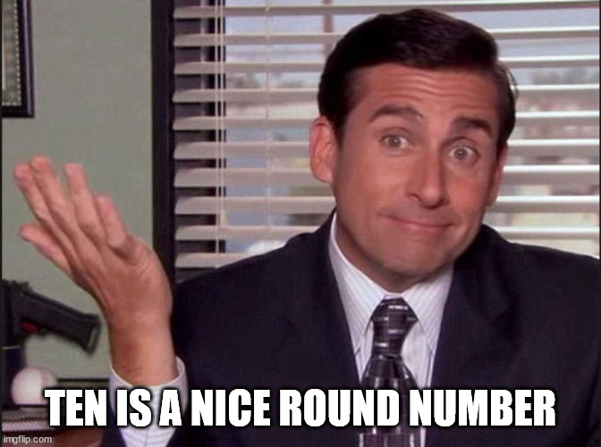 Michael Scott | TEN IS A NICE ROUND NUMBER | image tagged in michael scott | made w/ Imgflip meme maker