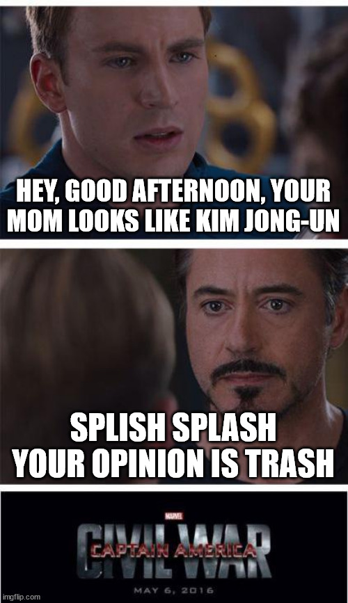 hahaaaa | HEY, GOOD AFTERNOON, YOUR MOM LOOKS LIKE KIM JONG-UN; SPLISH SPLASH YOUR OPINION IS TRASH | image tagged in memes,marvel civil war 1 | made w/ Imgflip meme maker