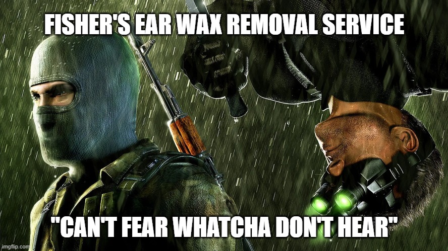 Listen up! | FISHER'S EAR WAX REMOVAL SERVICE; "CAN'T FEAR WHATCHA DON'T HEAR" | image tagged in oh wow are you actually reading these tags | made w/ Imgflip meme maker