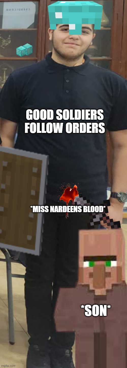 butuful | GOOD SOLDIERS FOLLOW ORDERS; *MISS NARDEENS BLOOD*; *SON* | image tagged in hehehe | made w/ Imgflip meme maker