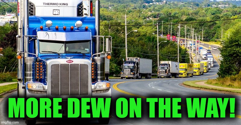 Big tent party brings the dew! | MORE DEW ON THE WAY! | image tagged in trucker convoy,mountain dew,suck it down | made w/ Imgflip meme maker