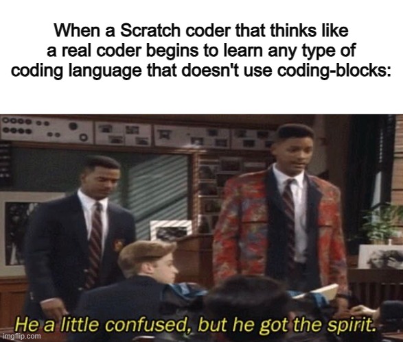 Me fr :/ | When a Scratch coder that thinks like a real coder begins to learn any type of coding language that doesn't use coding-blocks: | image tagged in fresh prince he a little confused but he got the spirit | made w/ Imgflip meme maker