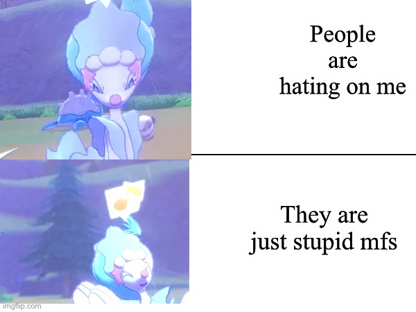 primarina drake | People are hating on me; They are just stupid mfs | image tagged in pokemon,drake hotline bling | made w/ Imgflip meme maker