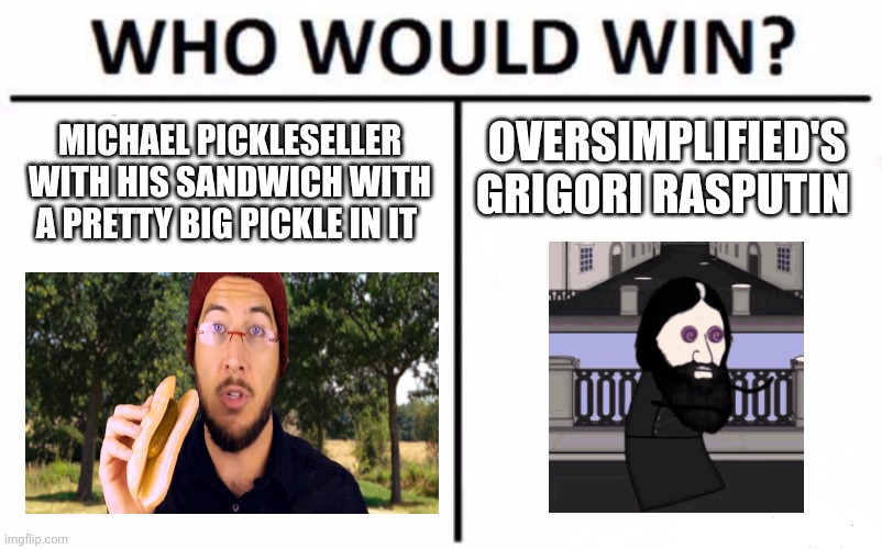 Pickle sandwich seller vs Russian wizard | OVERSIMPLIFIED'S GRIGORI RASPUTIN; MICHAEL PICKLESELLER WITH HIS SANDWICH WITH A PRETTY BIG PICKLE IN IT | image tagged in memes,who would win | made w/ Imgflip meme maker